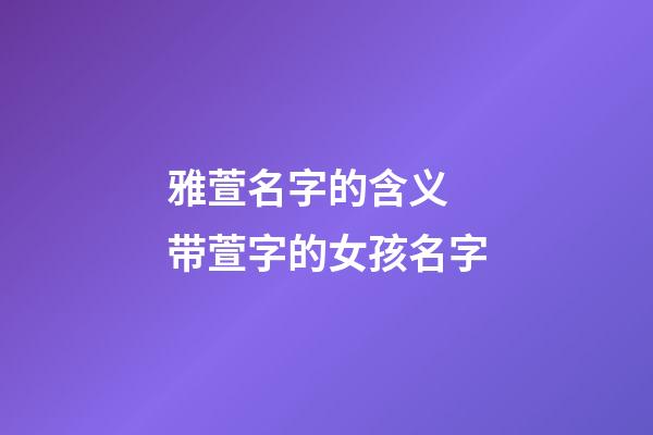 雅萱名字的含义 带萱字的女孩名字